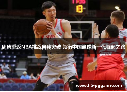 周琦重返NBA挑战自我突破 领衔中国篮球新一代崛起之路