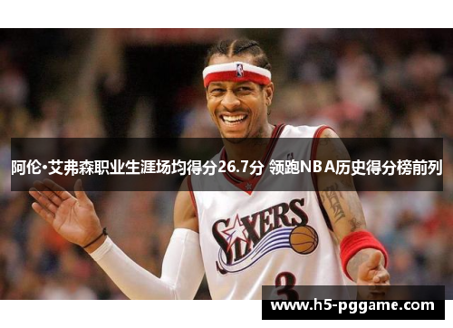 阿伦·艾弗森职业生涯场均得分26.7分 领跑NBA历史得分榜前列