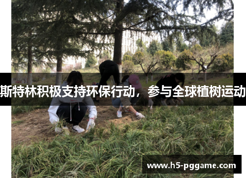 斯特林积极支持环保行动，参与全球植树运动