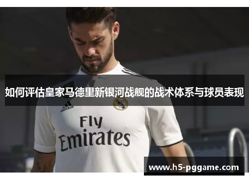 如何评估皇家马德里新银河战舰的战术体系与球员表现