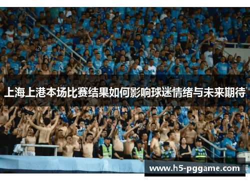 上海上港本场比赛结果如何影响球迷情绪与未来期待