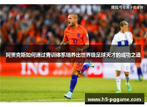 阿贾克斯如何通过青训体系培养出世界级足球天才的成功之道