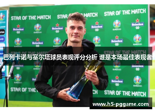 巴列卡诺与塞尔塔球员表现评分分析 谁是本场最佳表现者