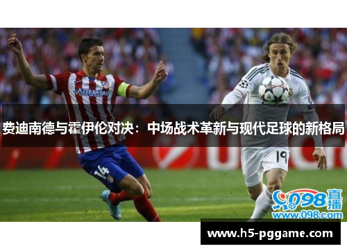 费迪南德与霍伊伦对决：中场战术革新与现代足球的新格局