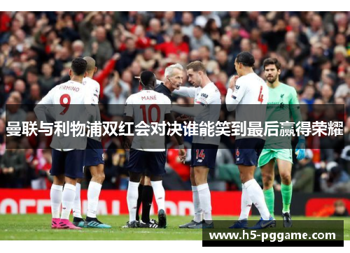 曼联与利物浦双红会对决谁能笑到最后赢得荣耀