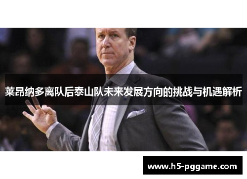 莱昂纳多离队后泰山队未来发展方向的挑战与机遇解析
