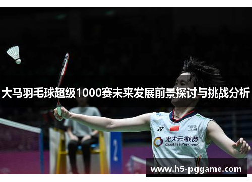 大马羽毛球超级1000赛未来发展前景探讨与挑战分析