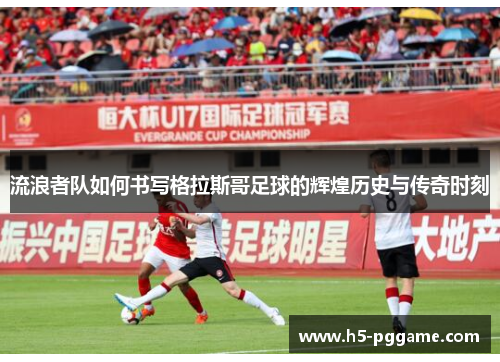 流浪者队如何书写格拉斯哥足球的辉煌历史与传奇时刻
