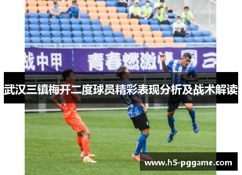 武汉三镇梅开二度球员精彩表现分析及战术解读