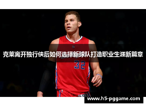 克莱离开独行侠后如何选择新球队打造职业生涯新篇章