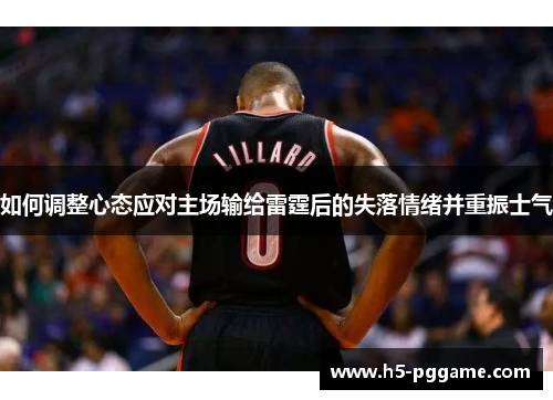 如何调整心态应对主场输给雷霆后的失落情绪并重振士气