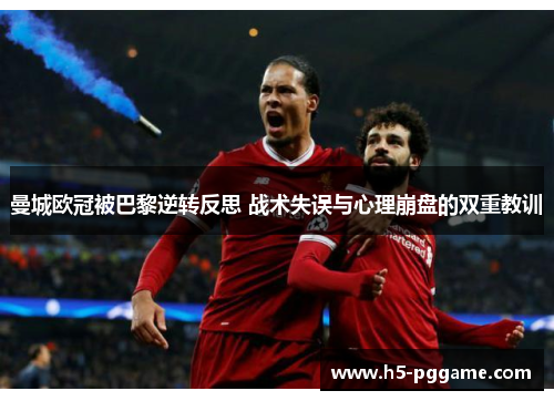 曼城欧冠被巴黎逆转反思 战术失误与心理崩盘的双重教训