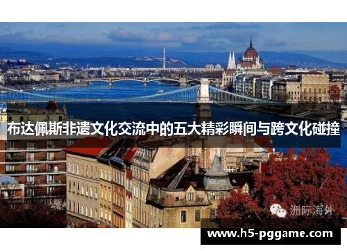布达佩斯非遗文化交流中的五大精彩瞬间与跨文化碰撞