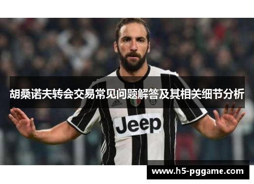 胡桑诺夫转会交易常见问题解答及其相关细节分析