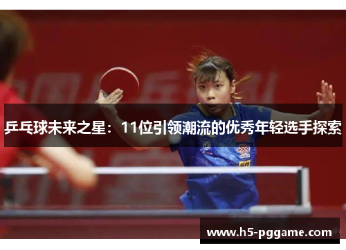 乒乓球未来之星：11位引领潮流的优秀年轻选手探索