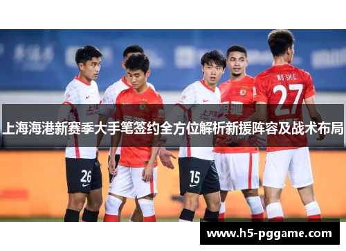 上海海港新赛季大手笔签约全方位解析新援阵容及战术布局