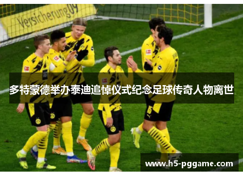 多特蒙德举办泰迪追悼仪式纪念足球传奇人物离世