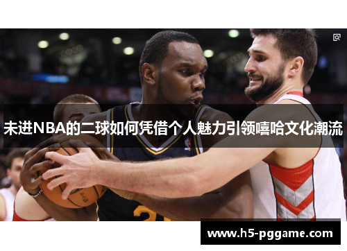 未进NBA的二球如何凭借个人魅力引领嘻哈文化潮流
