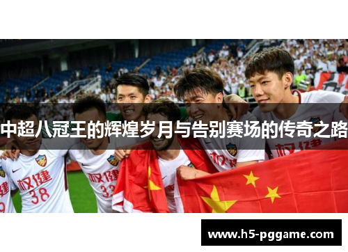 中超八冠王的辉煌岁月与告别赛场的传奇之路