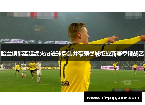哈兰德能否延续火热进球势头并带领曼城征战新赛季挑战者