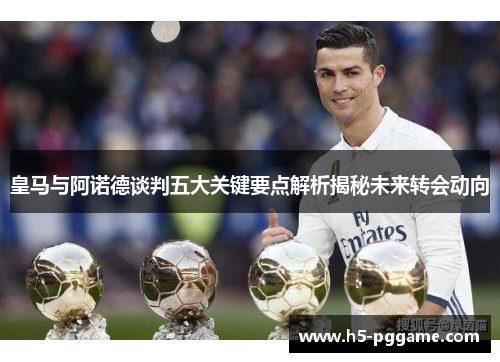 皇马与阿诺德谈判五大关键要点解析揭秘未来转会动向