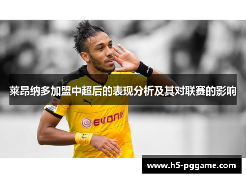 莱昂纳多加盟中超后的表现分析及其对联赛的影响