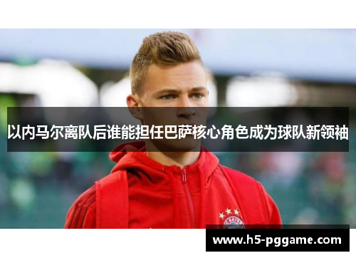 以内马尔离队后谁能担任巴萨核心角色成为球队新领袖