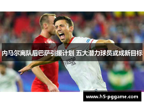 内马尔离队后巴萨引援计划 五大潜力球员或成新目标