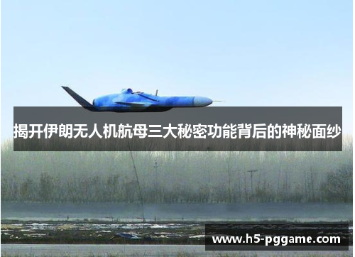 揭开伊朗无人机航母三大秘密功能背后的神秘面纱