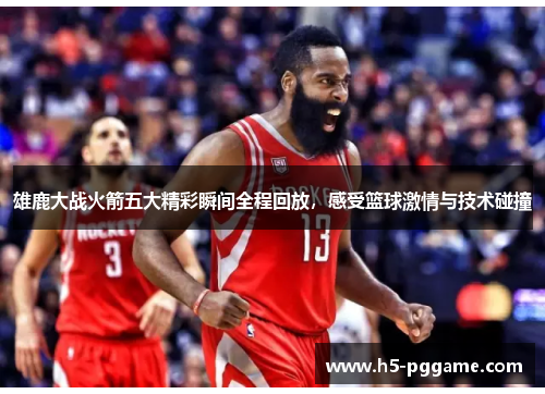 雄鹿大战火箭五大精彩瞬间全程回放，感受篮球激情与技术碰撞
