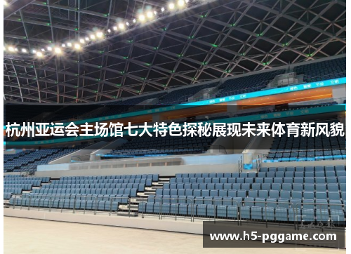 杭州亚运会主场馆七大特色探秘展现未来体育新风貌