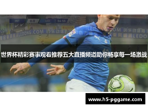 世界杯精彩赛事观看推荐五大直播频道助你畅享每一场激战