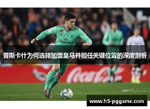 普斯卡什为何选择加盟皇马并担任关键位置的深度剖析