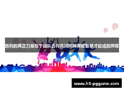 胜利的真正力量在于团队合作共同拼搏凝聚智慧才能成就辉煌