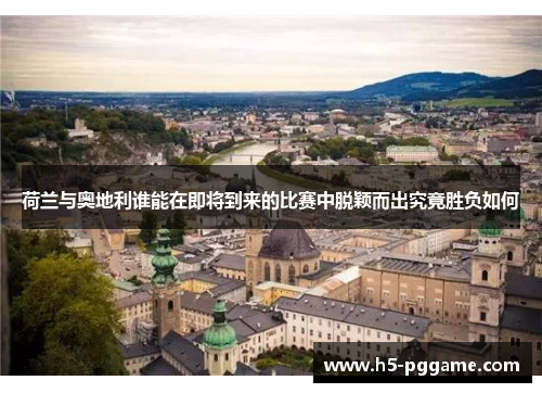 荷兰与奥地利谁能在即将到来的比赛中脱颖而出究竟胜负如何
