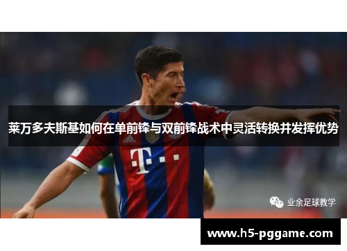 莱万多夫斯基如何在单前锋与双前锋战术中灵活转换并发挥优势