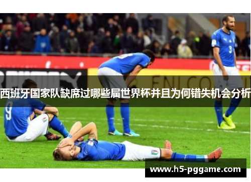 西班牙国家队缺席过哪些届世界杯并且为何错失机会分析