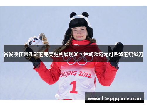 谷爱凌在崇礼站的完美胜利展现冬季运动领域无可匹敌的统治力