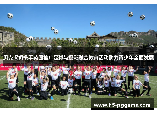 贝克汉姆携手英国推广足球与摄影融合教育活动助力青少年全面发展