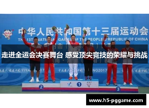 走进全运会决赛舞台 感受顶尖竞技的荣耀与挑战