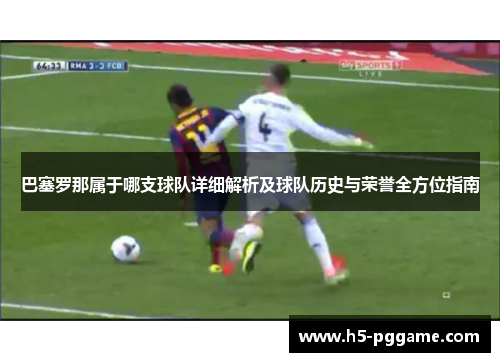 巴塞罗那属于哪支球队详细解析及球队历史与荣誉全方位指南 巴塞罗那属于哪支球队详细解析及球队历史与荣誉全方位指南