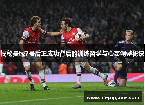 揭秘曼城7号后卫成功背后的训练哲学与心态调整秘诀