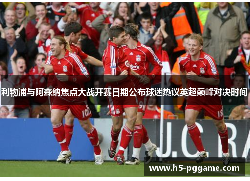 利物浦与阿森纳焦点大战开赛日期公布球迷热议英超巅峰对决时间 利物浦与阿森纳焦点大战开赛日期公布球迷热议英超巅峰对决时间