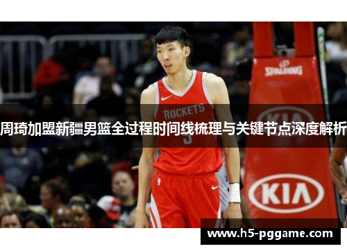 周琦加盟新疆男篮全过程时间线梳理与关键节点深度解析